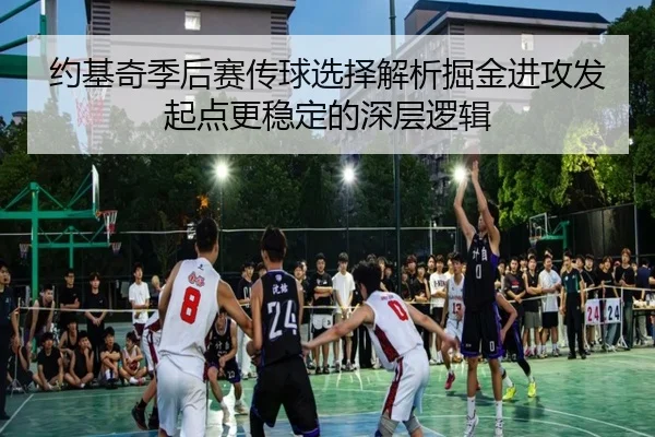 约基奇季后赛传球选择解析掘金进攻发起点更稳定的深层逻辑