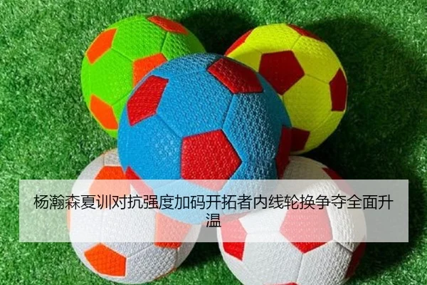 杨瀚森夏训对抗强度加码开拓者内线轮换争夺全面升温