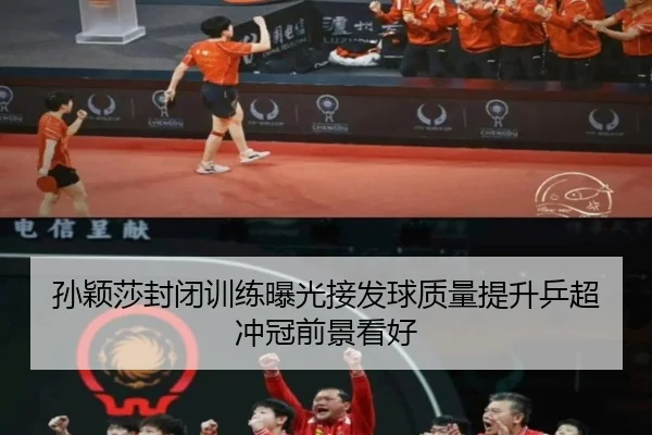 孙颖莎封闭训练曝光接发球质量提升乒超冲冠前景看好