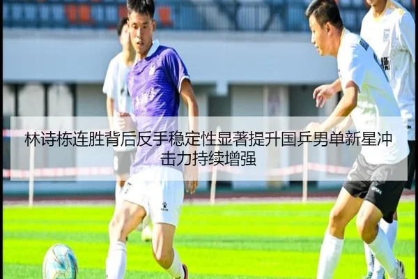 林诗栋连胜背后反手稳定性显著提升国乒男单新星冲击力持续增强